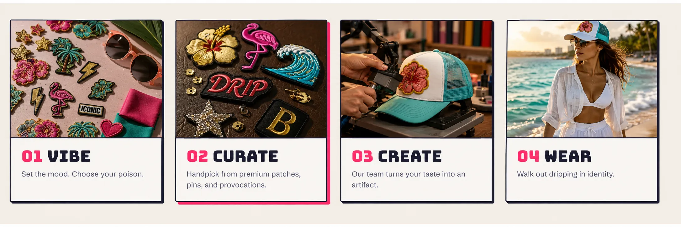 The four steps of the Brimstreet hat bar experience: 01 Vibe, choose from premium patches and colorways; 02 Curate, handpick patches, pins, and provocations; 03 Create, our team heat-presses your custom trucker hat; 04 Wear, walk out dripping in identity